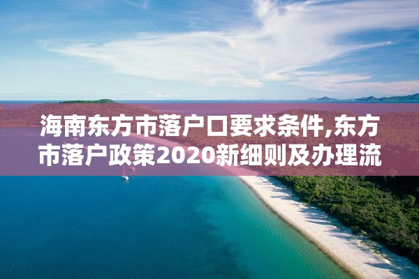 海南东方市落户口要求条件,东方市落户政策2020新细则及办理流程