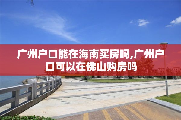 广州户口能在海南买房吗,广州户口可以在佛山购房吗