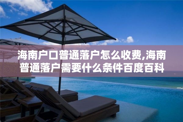 海南户口普通落户怎么收费,海南普通落户需要什么条件百度百科