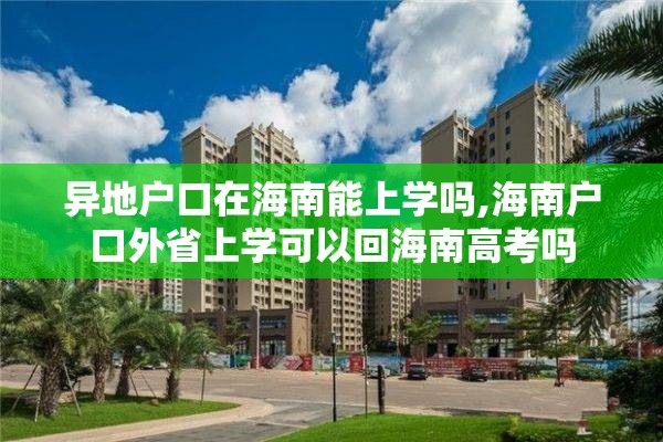 异地户口在海南能上学吗,海南户口外省上学可以回海南高考吗