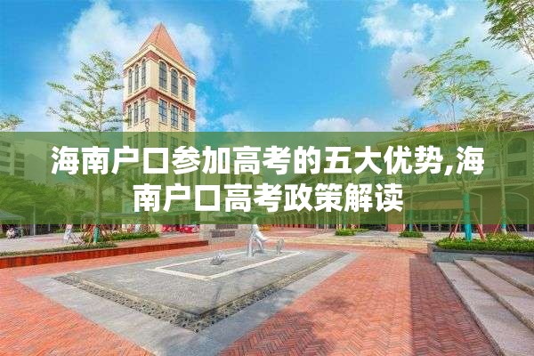 海南户口参加高考的五大优势,海南户口高考政策解读