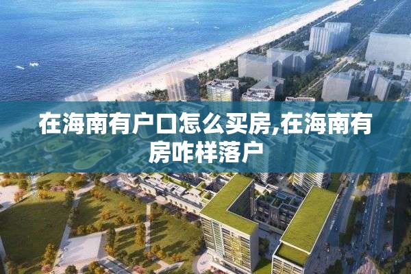 在海南有户口怎么买房,在海南有房咋样落户