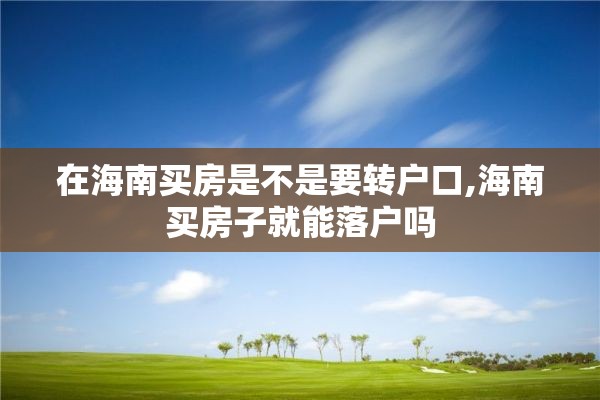 在海南买房是不是要转户口,海南买房子就能落户吗