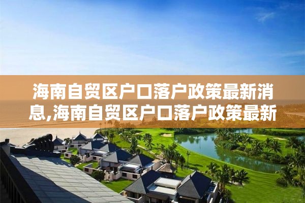 海南自贸区户口落户政策最新消息,海南自贸区户口落户政策最新消息查询