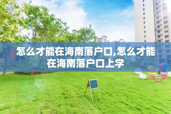 怎么才能在海南落户口,怎么才能在海南落户口上学