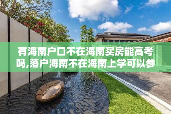 有海南户口不在海南买房能高考吗,落户海南不在海南上学可以参加海南的高考吗