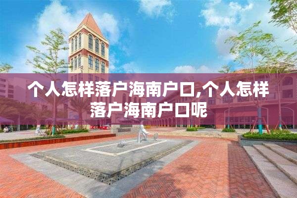 个人怎样落户海南户口,个人怎样落户海南户口呢