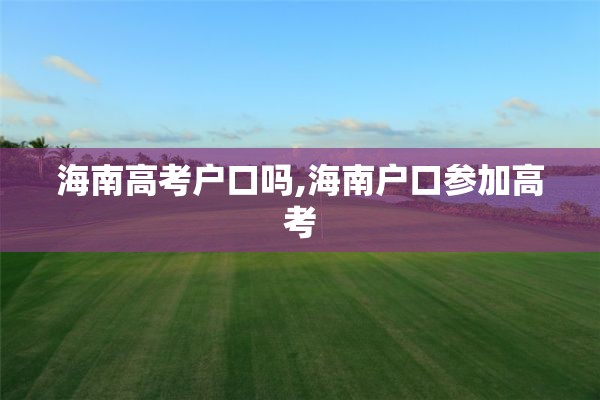 海南高考户口吗,海南户口参加高考