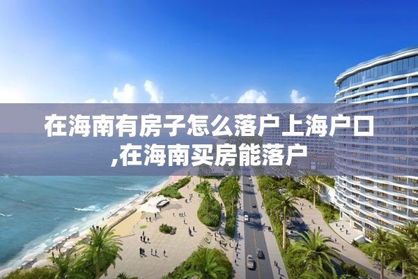 在海南有房子怎么落户上海户口,在海南买房能落户