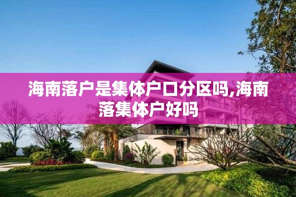 海南落户是集体户口分区吗,海南落集体户好吗
