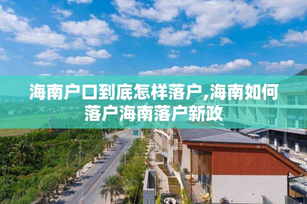 海南户口到底怎样落户,海南如何落户海南落户新政