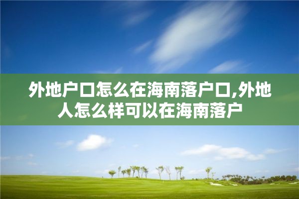 外地户口怎么在海南落户口,外地人怎么样可以在海南落户