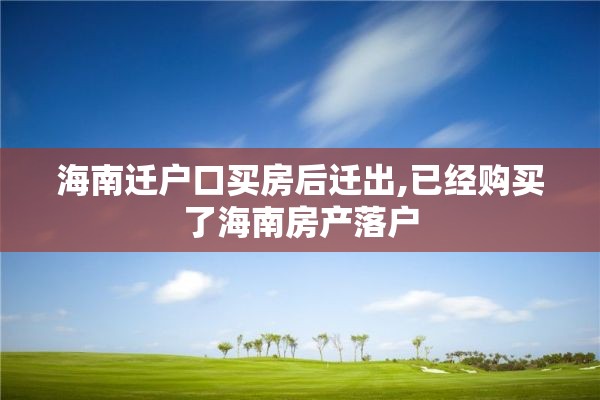 海南迁户口买房后迁出,已经购买了海南房产落户