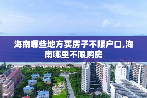 海南哪些地方买房子不限户口,海南哪里不限购房