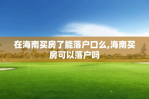 在海南买房了能落户口么,海南买房可以落户吗