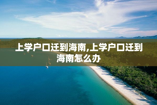 上学户口迁到海南,上学户口迁到海南怎么办