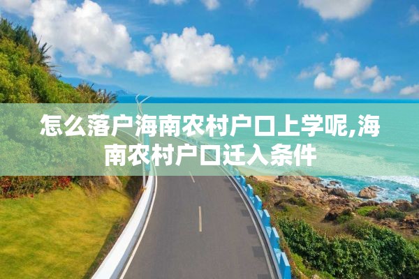 怎么落户海南农村户口上学呢,海南农村户口迁入条件