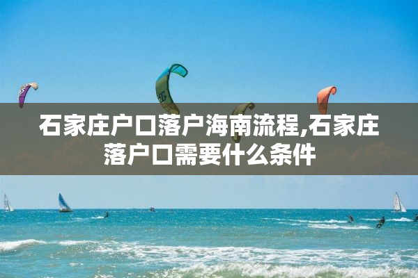 石家庄户口落户海南流程,石家庄落户口需要什么条件