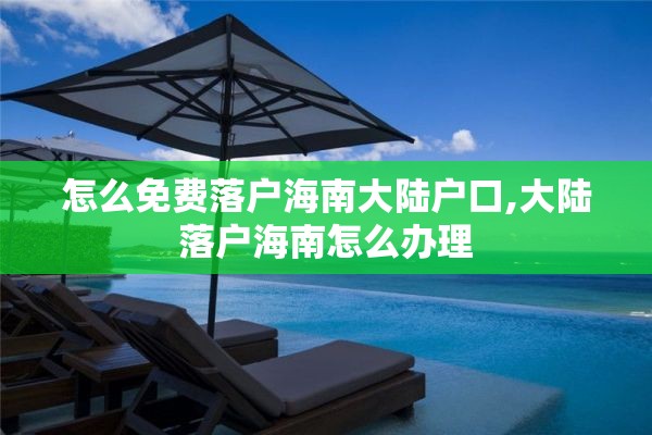 怎么免费落户海南大陆户口,大陆落户海南怎么办理
