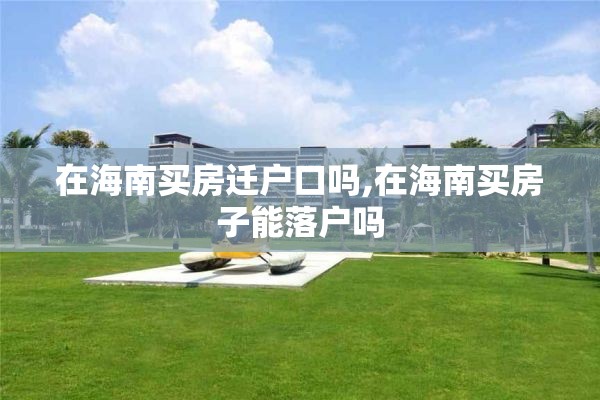 在海南买房迁户口吗,在海南买房子能落户吗