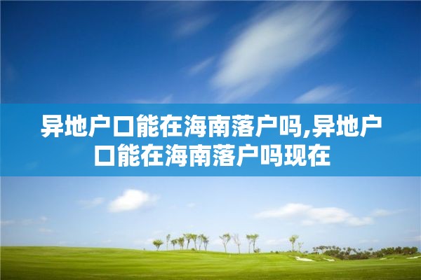 异地户口能在海南落户吗,异地户口能在海南落户吗现在