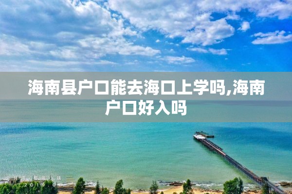 海南县户口能去海口上学吗,海南户口好入吗
