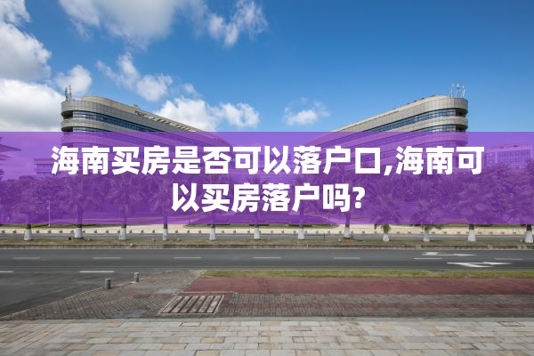 海南买房是否可以落户口,海南可以买房落户吗?