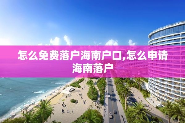 怎么免费落户海南户口,怎么申请海南落户
