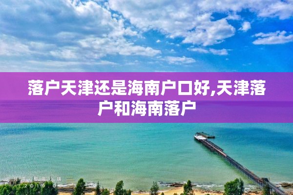 落户天津还是海南户口好,天津落户和海南落户