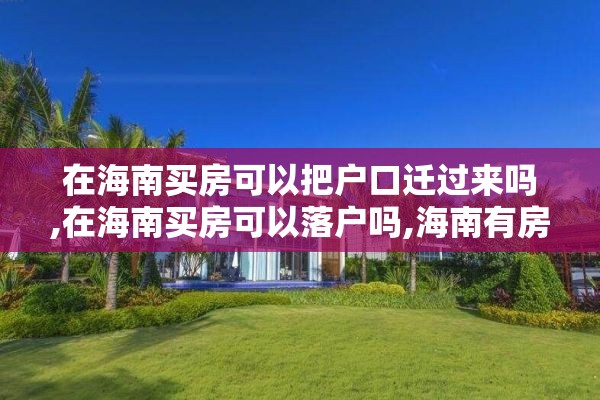 在海南买房可以把户口迁过来吗,在海南买房可以落户吗,海南有房可以落户吗