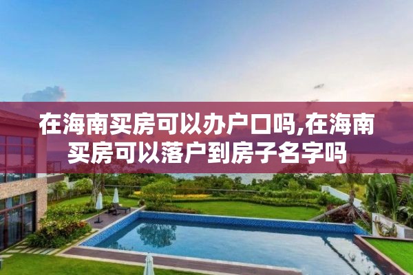 在海南买房可以办户口吗,在海南买房可以落户到房子名字吗
