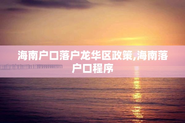 海南户口落户龙华区政策,海南落户口程序