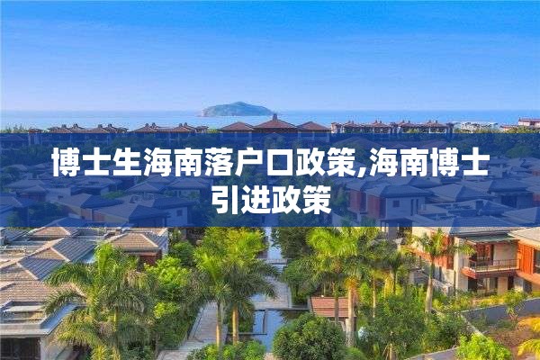 博士生海南落户口政策,海南博士引进政策