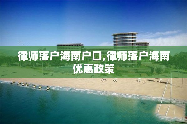 律师落户海南户口,律师落户海南优惠政策