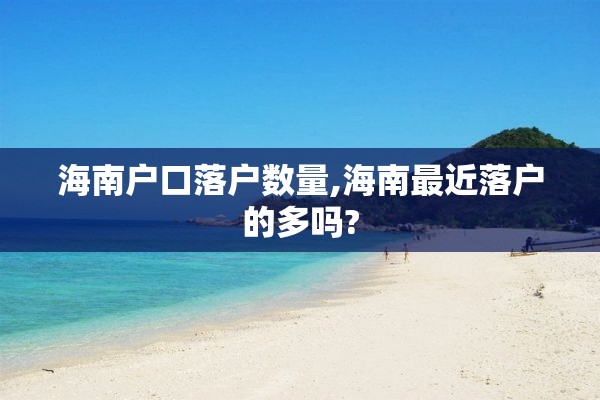 海南户口落户数量,海南最近落户的多吗?