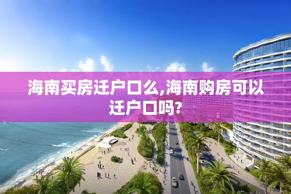 海南买房迁户口么,海南购房可以迁户口吗?