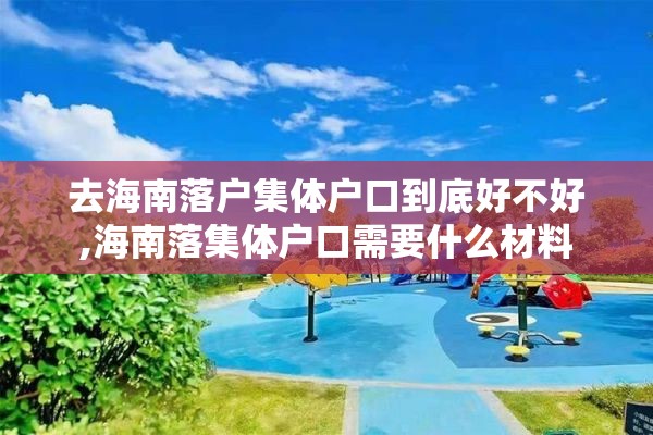 去海南落户集体户口到底好不好,海南落集体户口需要什么材料