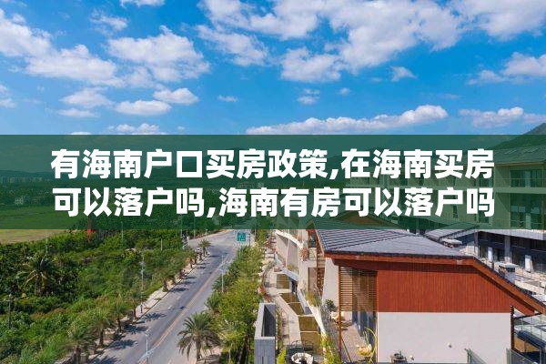 有海南户口买房政策,在海南买房可以落户吗,海南有房可以落户吗