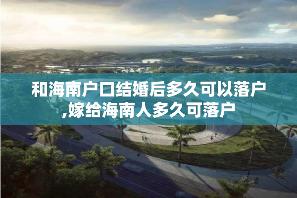 和海南户口结婚后多久可以落户,嫁给海南人多久可落户