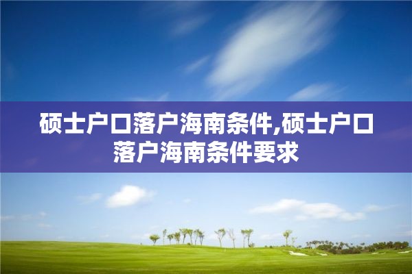 硕士户口落户海南条件,硕士户口落户海南条件要求
