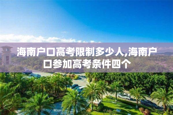 海南户口高考限制多少人,海南户口参加高考条件四个