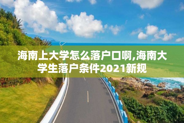 海南上大学怎么落户口啊,海南大学生落户条件2021新规