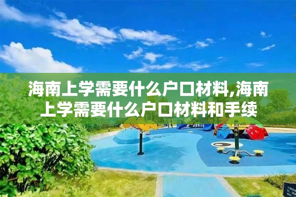 海南上学需要什么户口材料,海南上学需要什么户口材料和手续