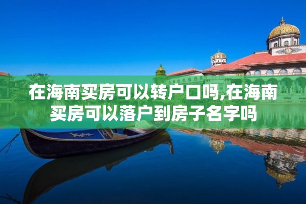 在海南买房可以转户口吗,在海南买房可以落户到房子名字吗