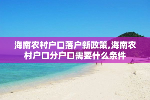 海南农村户口落户新政策,海南农村户口分户口需要什么条件