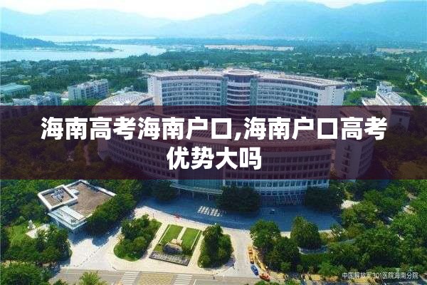 海南高考海南户口,海南户口高考优势大吗