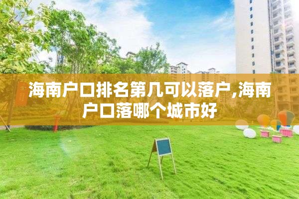 海南户口排名第几可以落户,海南户口落哪个城市好