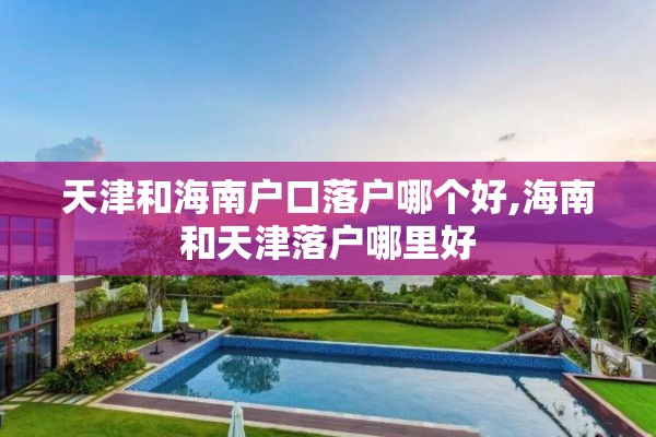 天津和海南户口落户哪个好,海南和天津落户哪里好