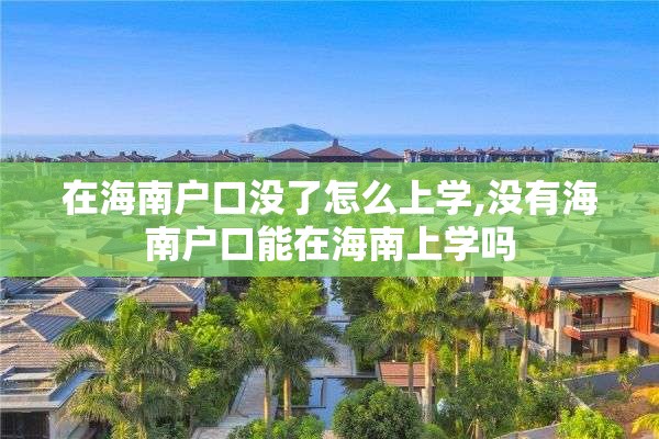 在海南户口没了怎么上学,没有海南户口能在海南上学吗