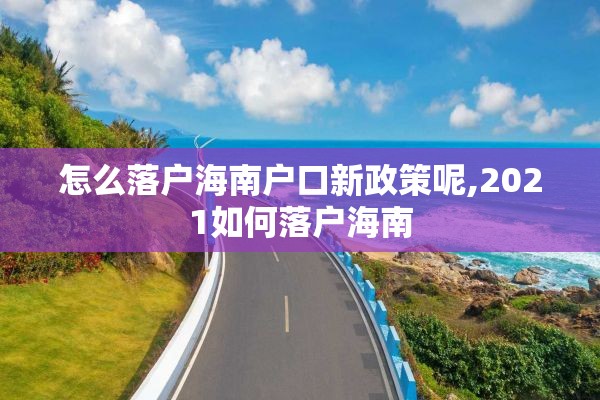 怎么落户海南户口新政策呢,2021如何落户海南